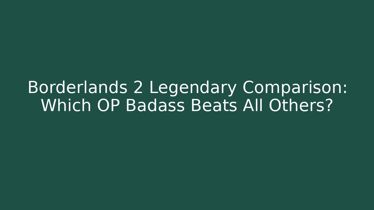 Borderlands 2 Legendary Comparison: Which OP Badass Beats All Others?