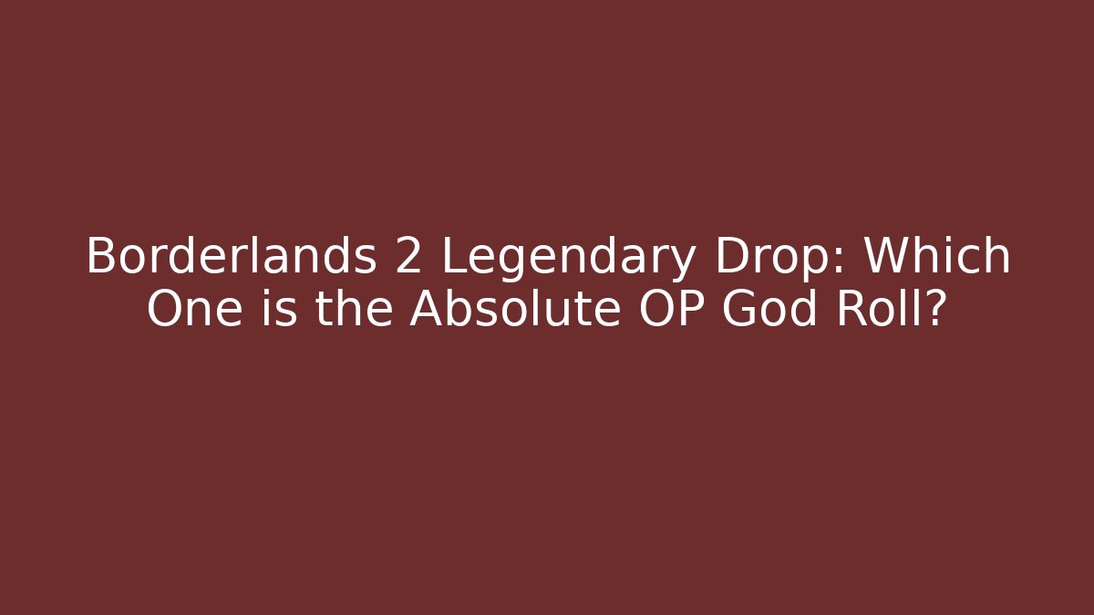 Borderlands 2 Legendary Drop: Which One is the Absolute OP God Roll?