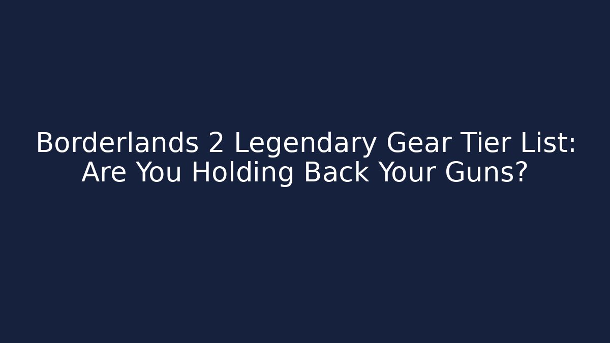Borderlands 2 Legendary Gear Tier List: Are You Holding Back Your Guns?