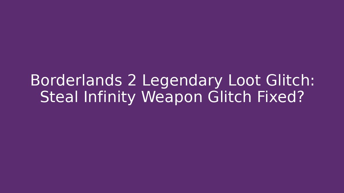 Borderlands 2 Legendary Loot Glitch: Steal Infinity Weapon Glitch Fixed?