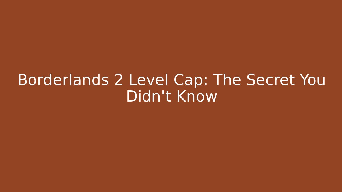 Borderlands 2 Level Cap: The Secret You Didn't Know - Create More Assets