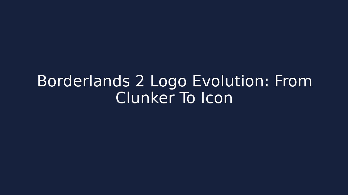 Borderlands 2 Logo Evolution: From Clunker To Icon