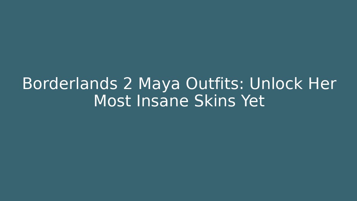 Borderlands 2 Maya Outfits: Unlock Her Most Insane Skins Yet