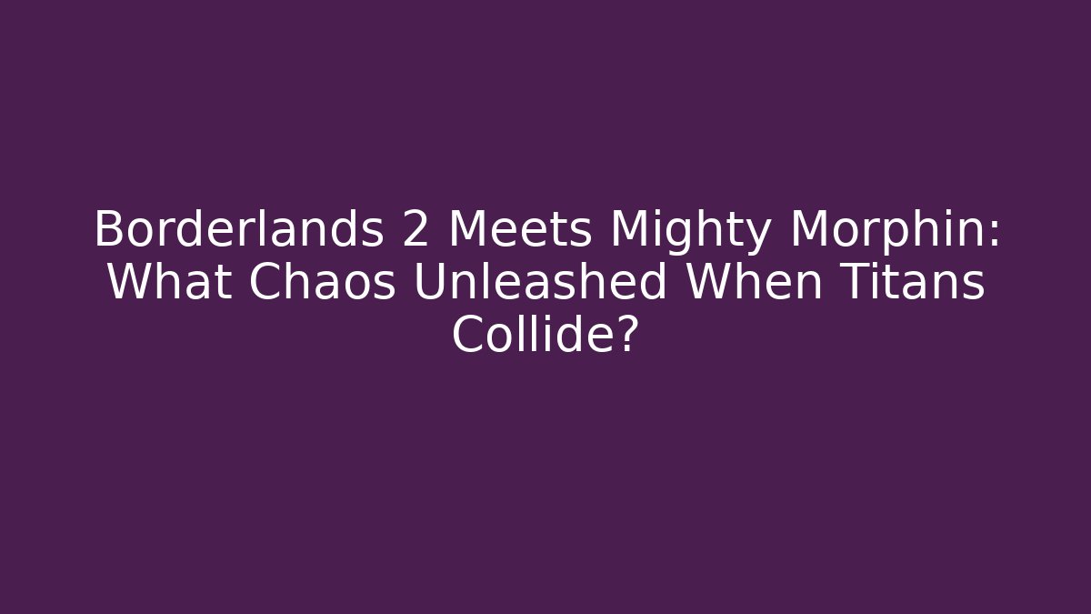 Borderlands 2 Meets Mighty Morphin: What Chaos Unleashed When Titans Collide?