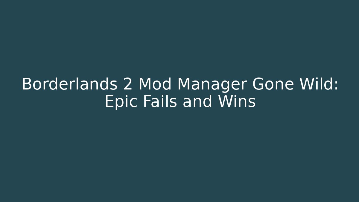 Borderlands 2 Mod Manager Gone Wild: Epic Fails and Wins