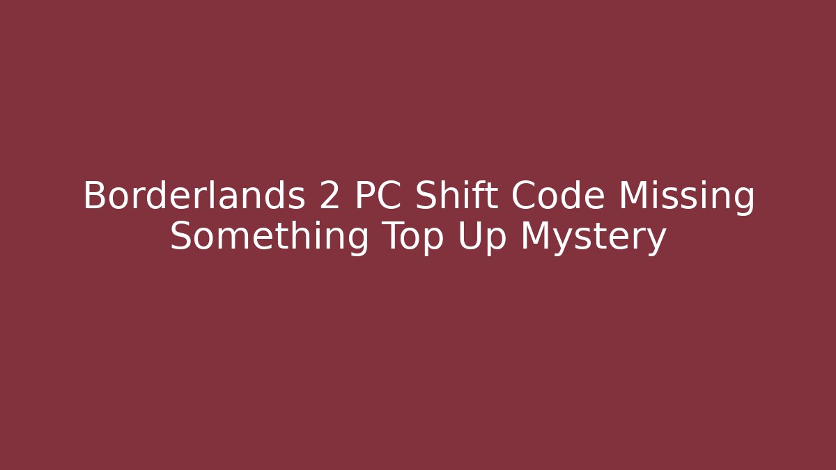 Borderlands 2 PC Shift Code Missing Something Top Up Mystery - Create More Assets