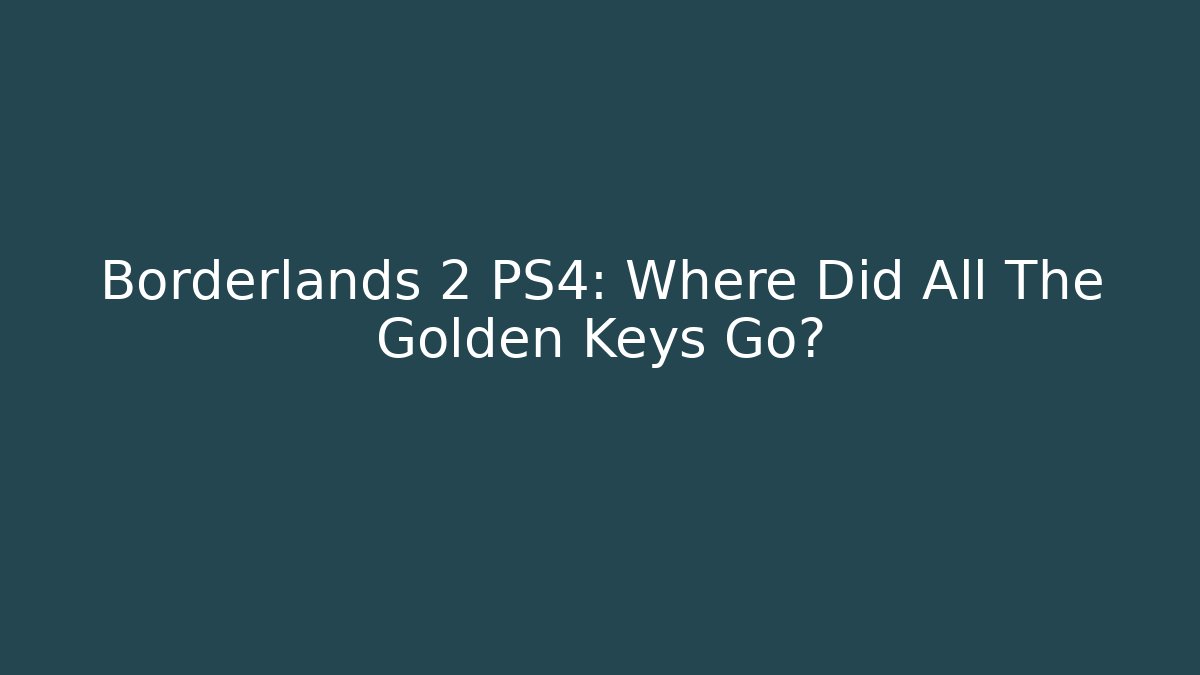 Borderlands 2 PS4: Where Did All The Golden Keys Go?