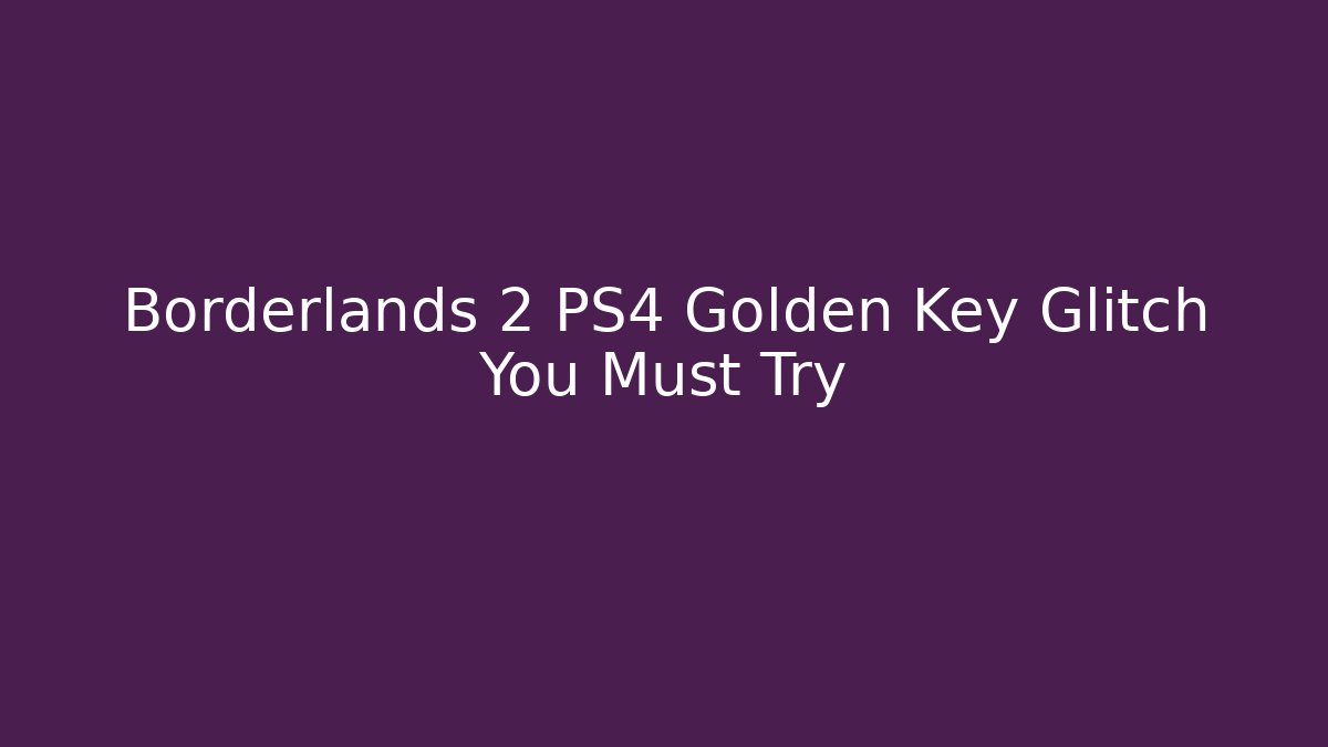 Borderlands 2 PS4 Golden Key Glitch You Must Try