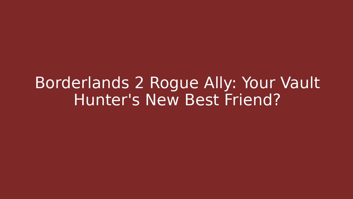 Borderlands 2 Rogue Ally: Your Vault Hunter’s New Best Friend?