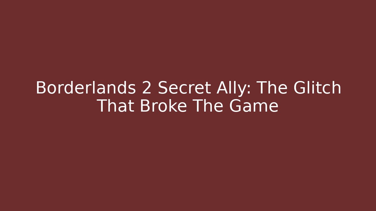Borderlands 2 Secret Ally: The Glitch That Broke The Game