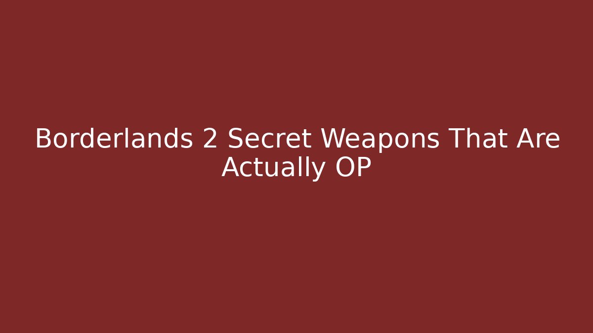 Borderlands 2 Secret Weapons That Are Actually OP