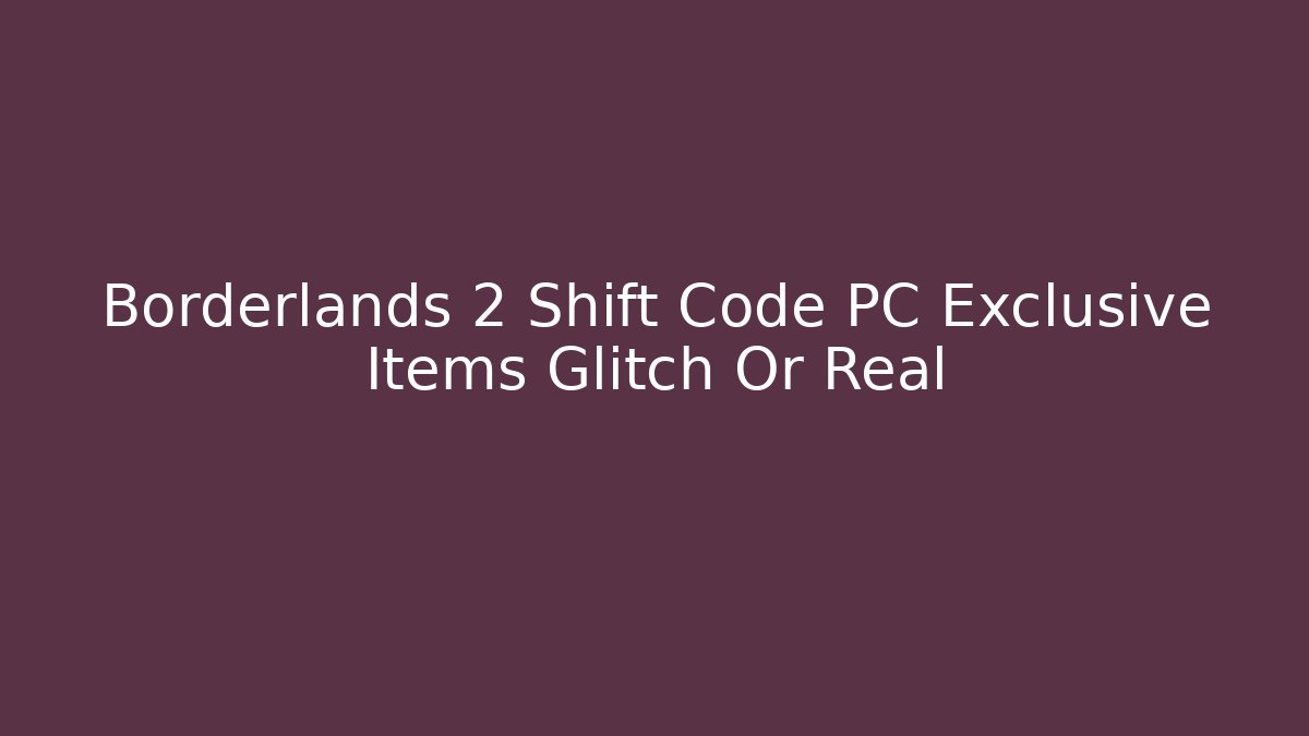 Borderlands 2 Shift Code PC Exclusive Items Glitch Or Real - Create More Assets