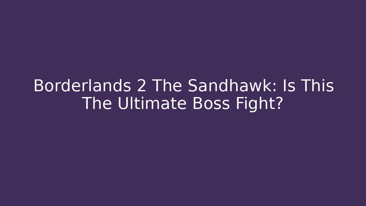 Borderlands 2 The Sandhawk: Is This The Ultimate Boss Fight?