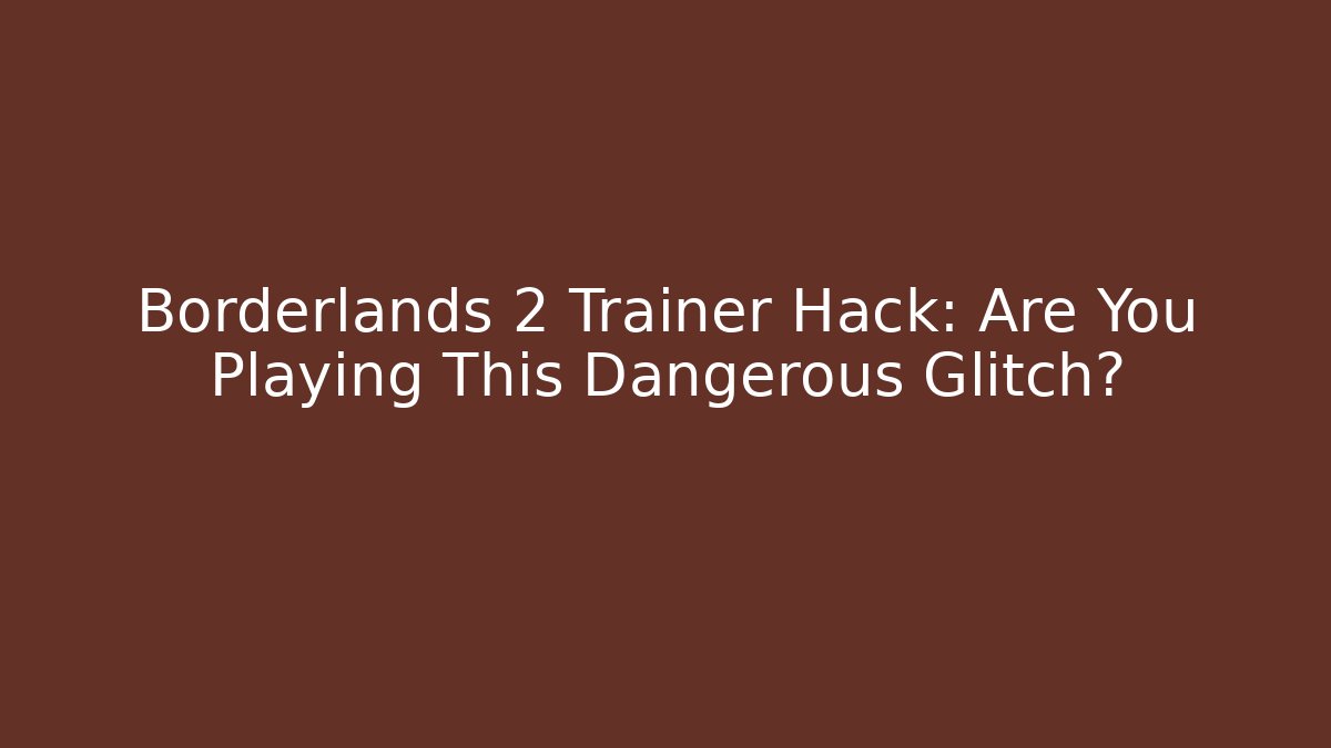 Borderlands 2 Trainer Hack: Are You Playing This Dangerous Glitch? - Create More Assets