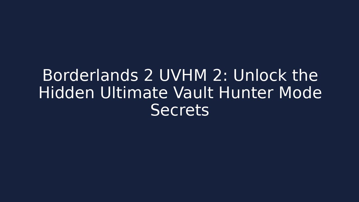 Borderlands 2 UVHM 2: Unlock the Hidden Ultimate Vault Hunter Mode Secrets
