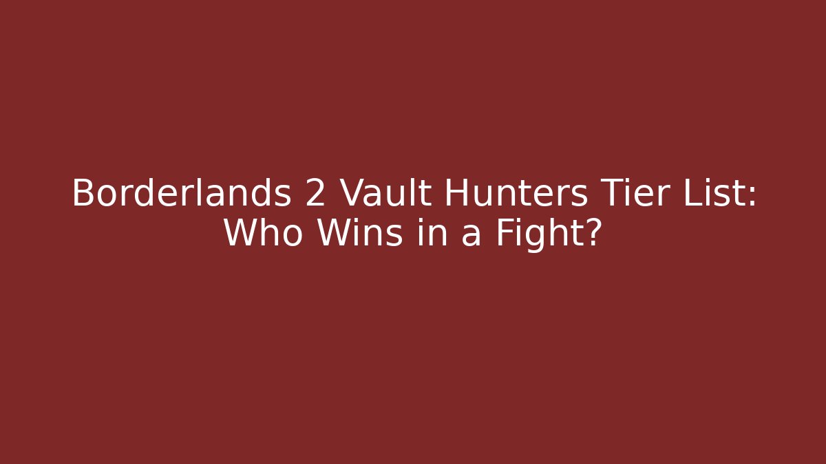 Borderlands 2 Vault Hunters Tier List: Who Wins in a Fight?