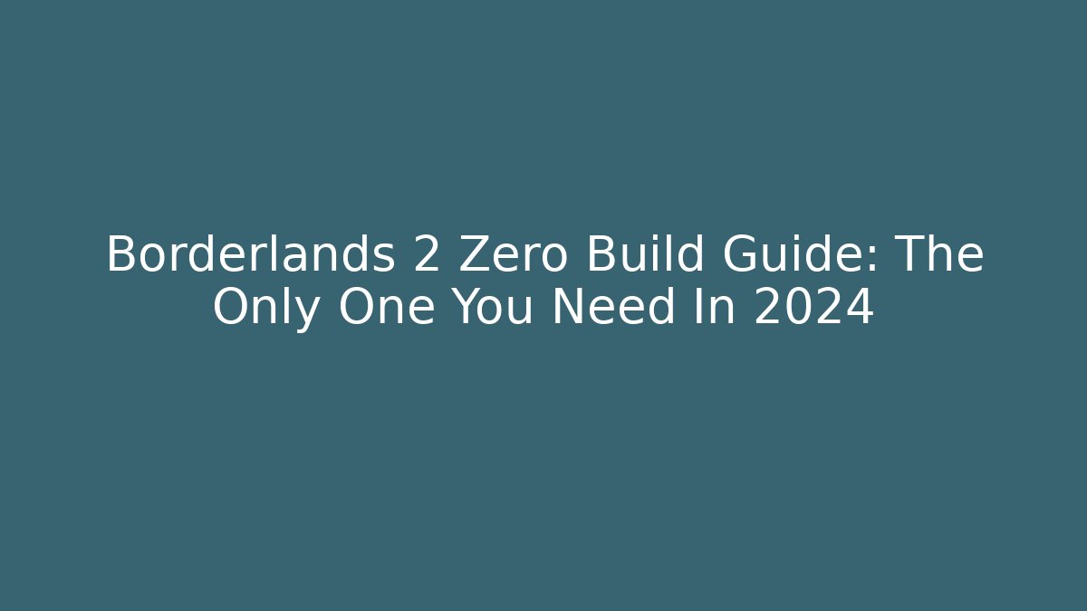 Borderlands 2 Zero Build Guide: The Only One You Need In 2024