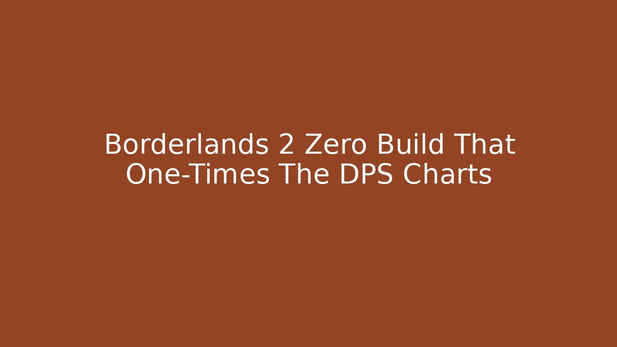 Borderlands 2 Zero Build That One-Times The DPS Charts - Create More Assets