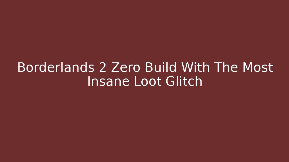 Borderlands 2 Zero Build With The Most Insane Loot Glitch