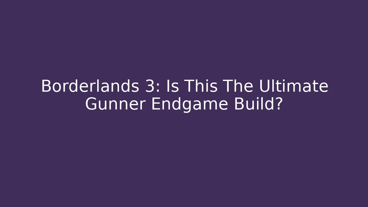 Borderlands 3: Is This The Ultimate Gunner Endgame Build? - Create More Assets