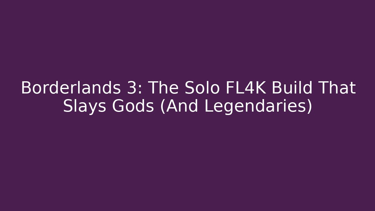 Borderlands 3: The Solo FL4K Build That Slays Gods (And Legendaries)