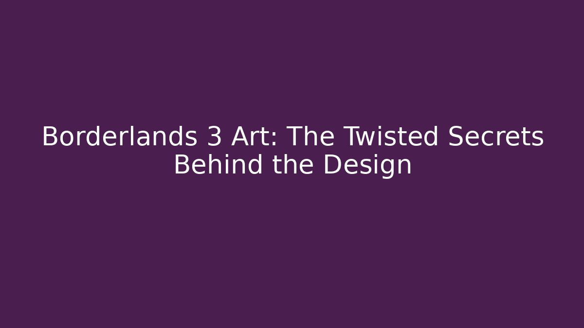Borderlands 3 Art: The Twisted Secrets Behind the Design