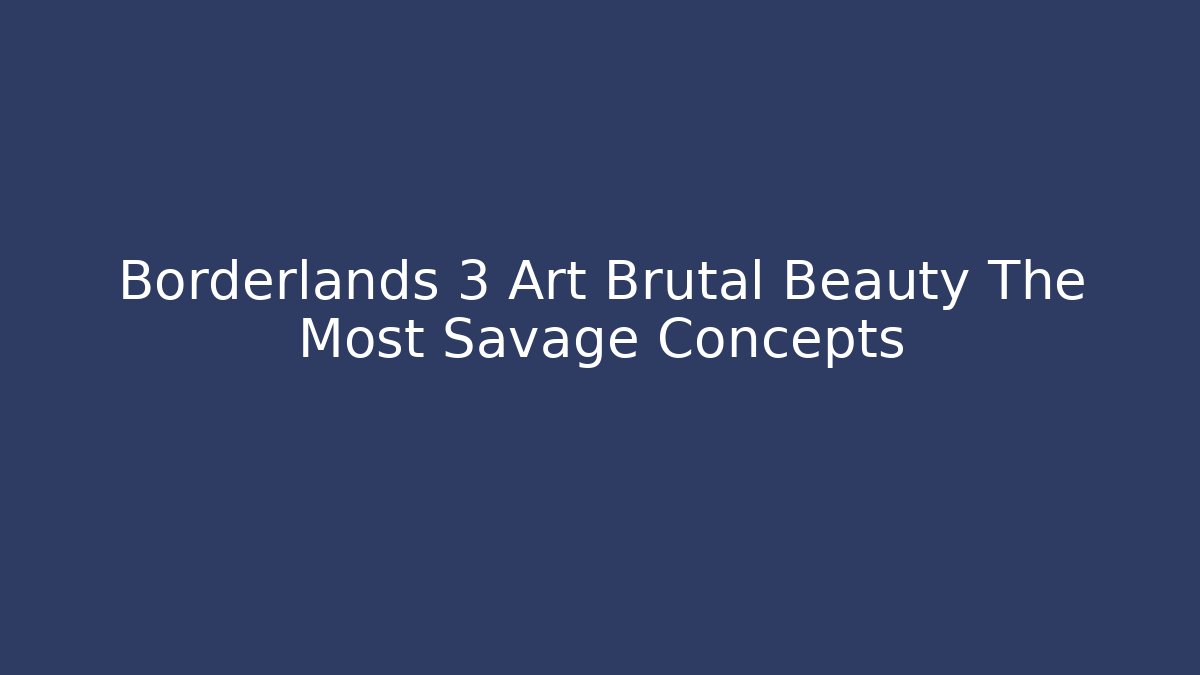 Borderlands 3 Art Brutal Beauty The Most Savage Concepts