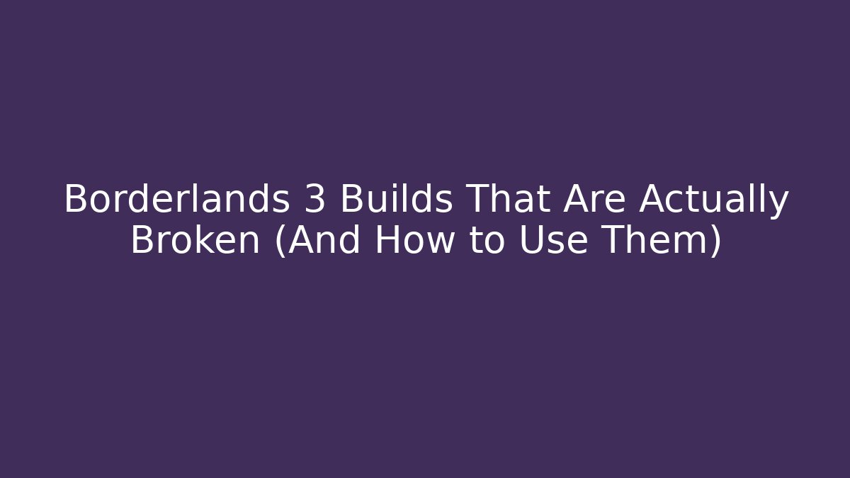 Borderlands 3 Builds That Are Actually Broken (And How to Use Them)