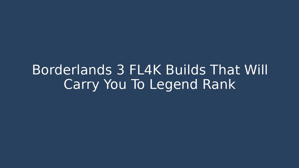 Borderlands 3 FL4K Builds That Will Carry You To Legend Rank