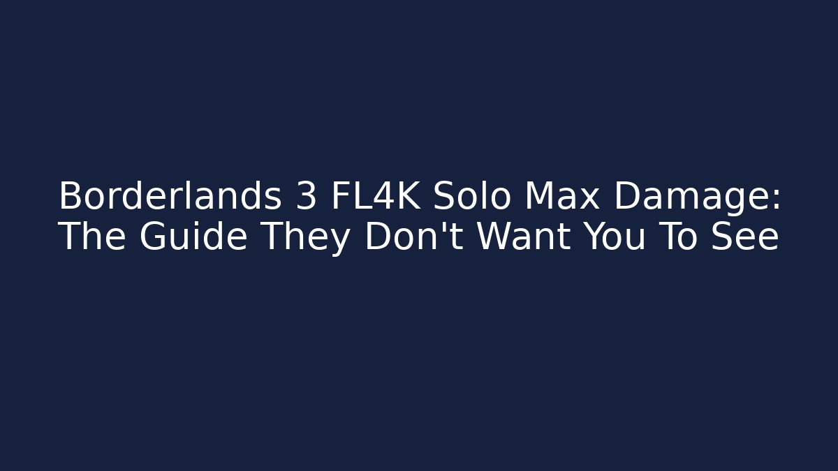 Borderlands 3 FL4K Solo Max Damage: The Guide They Don't Want You To See