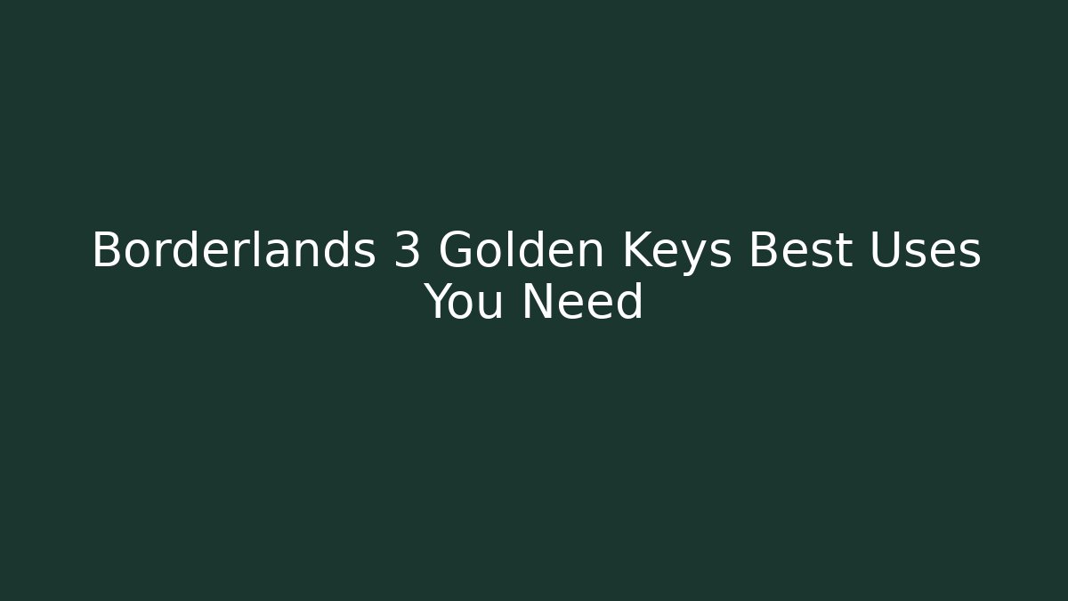 Borderlands 3 Golden Keys Best Uses You Need