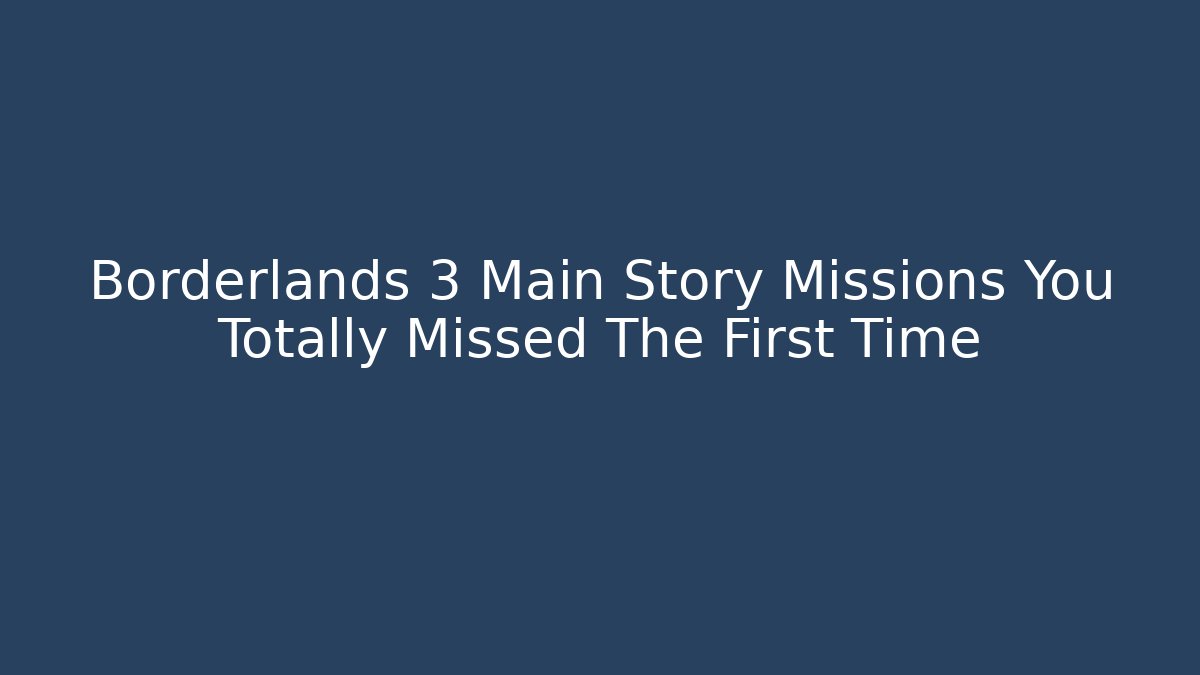 Borderlands 3 Main Story Missions You Totally Missed The First Time