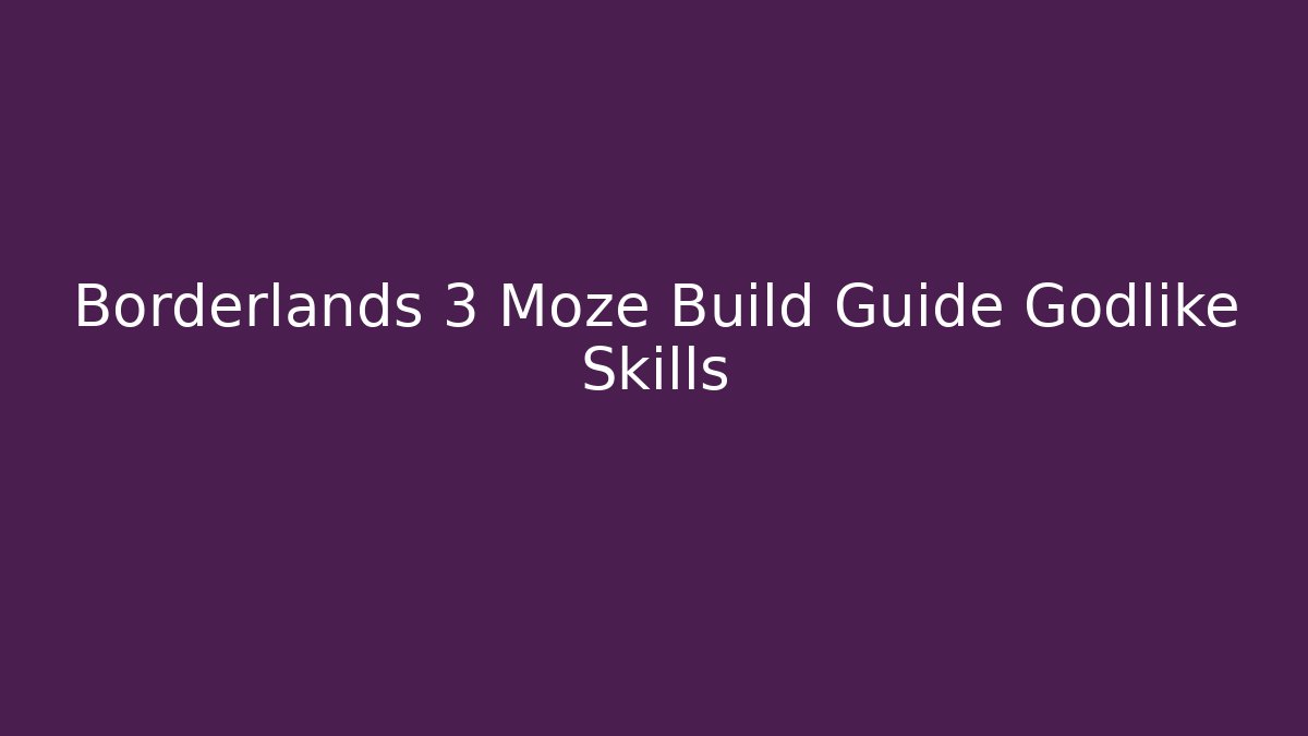 Borderlands 3 Moze Build Guide Godlike Skills