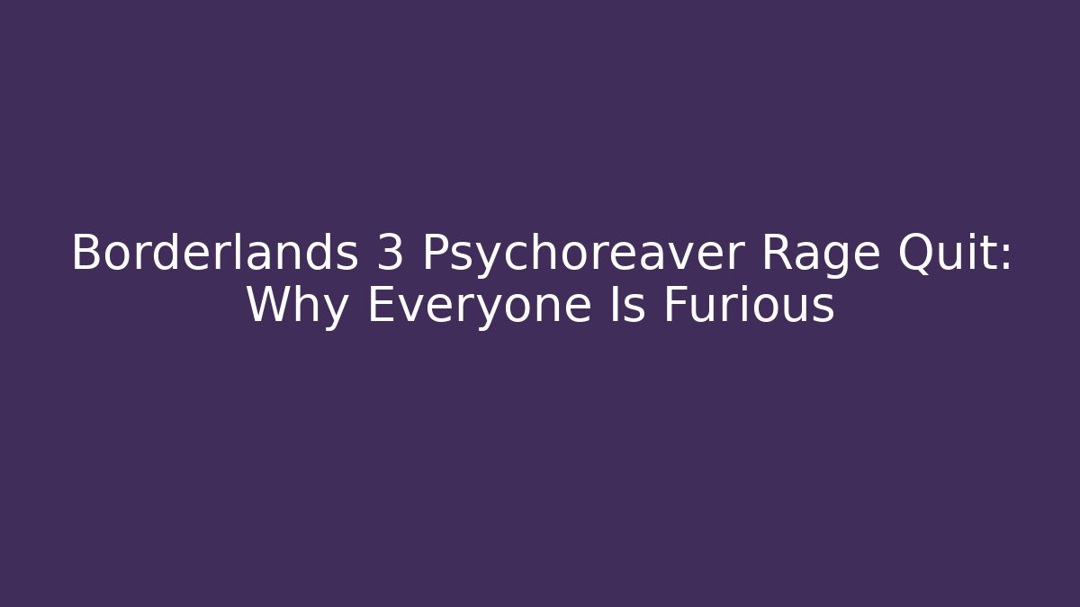 Borderlands 3 Psychoreaver Rage Quit: Why Everyone Is Furious
