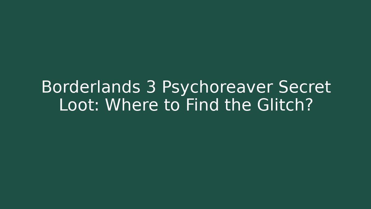 Borderlands 3 Psychoreaver Secret Loot: Where to Find the Glitch?
