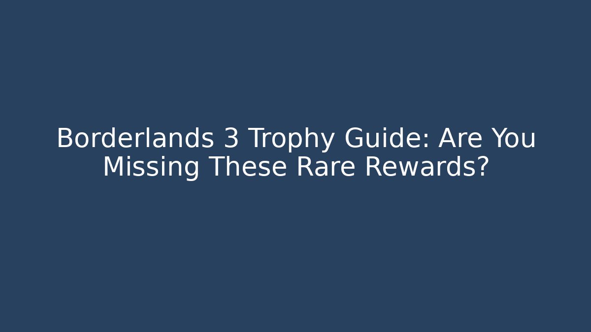 Borderlands 3 Trophy Guide: Are You Missing These Rare Rewards?