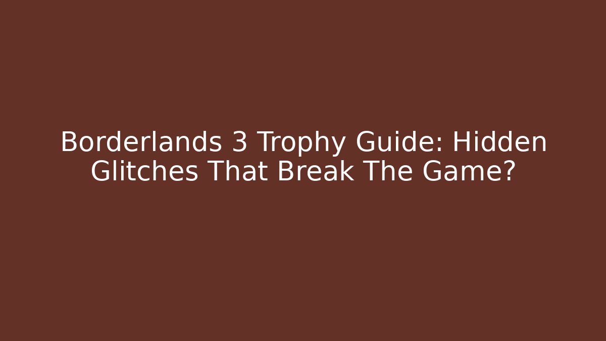 Borderlands 3 Trophy Guide: Hidden Glitches That Break The Game? - Create More Assets