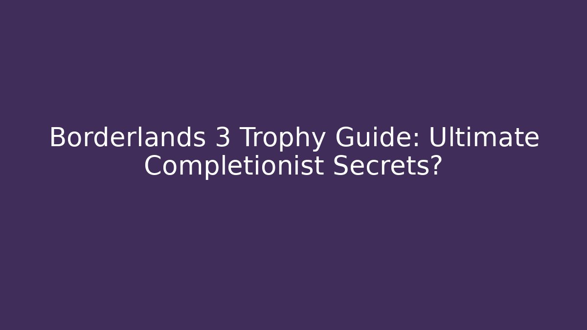 Borderlands 3 Trophy Guide: Ultimate Completionist Secrets?