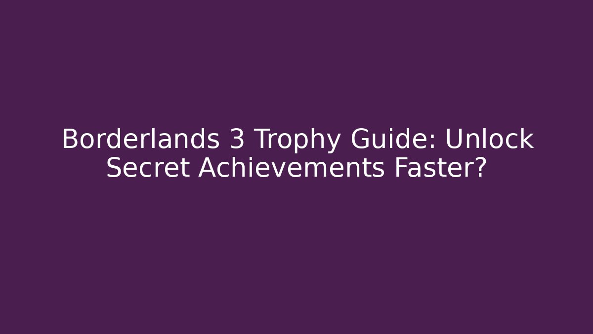 Borderlands 3 Trophy Guide: Unlock Secret Achievements Faster?
