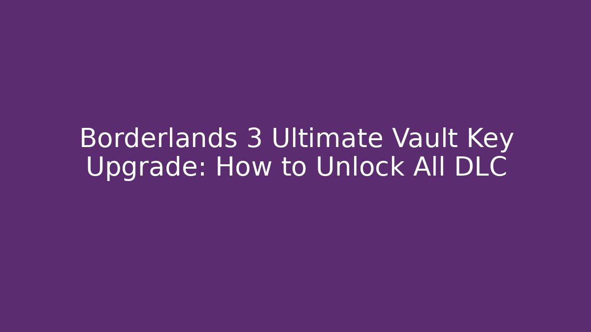Borderlands 3 Ultimate Vault Key Upgrade: How to Unlock All DLC