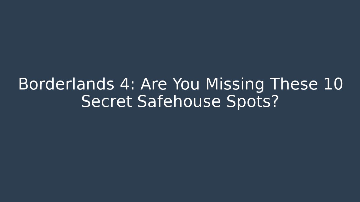 Borderlands 4: Are You Missing These 10 Secret Safehouse Spots?