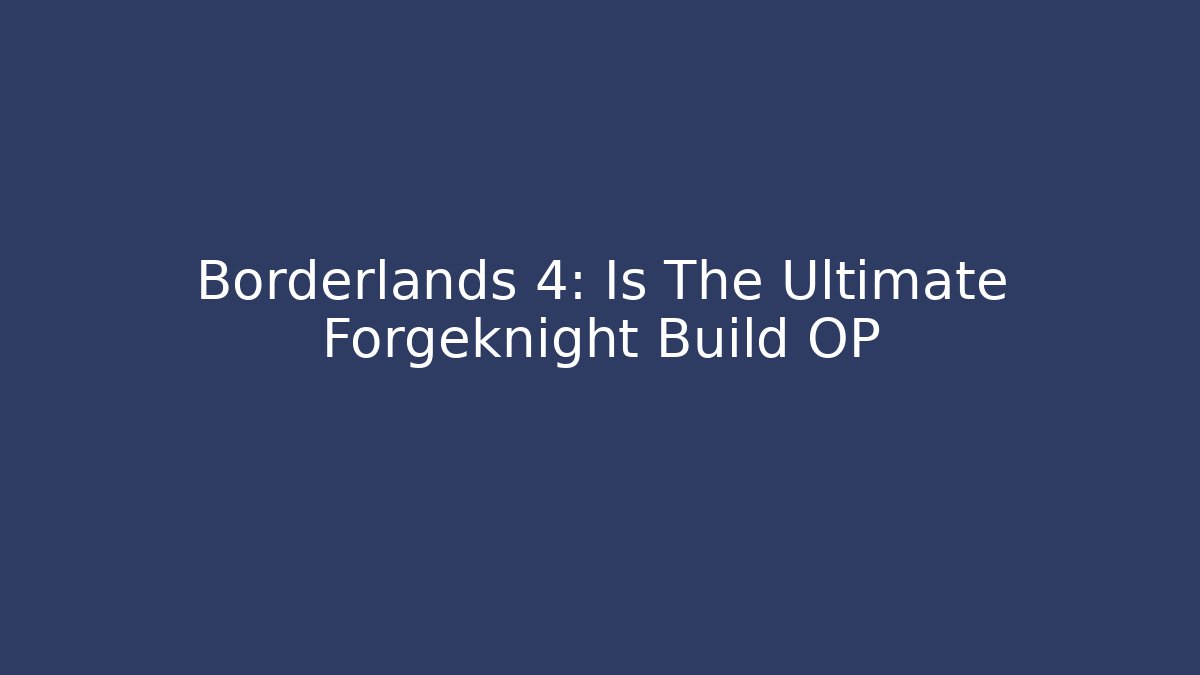 Borderlands 4: Is The Ultimate Forgeknight Build OP