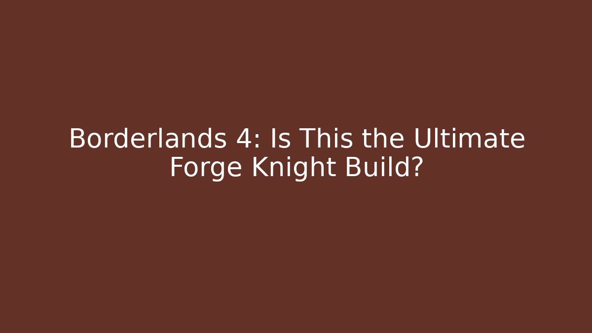 Borderlands 4: Is This the Ultimate Forge Knight Build? - Create More Assets