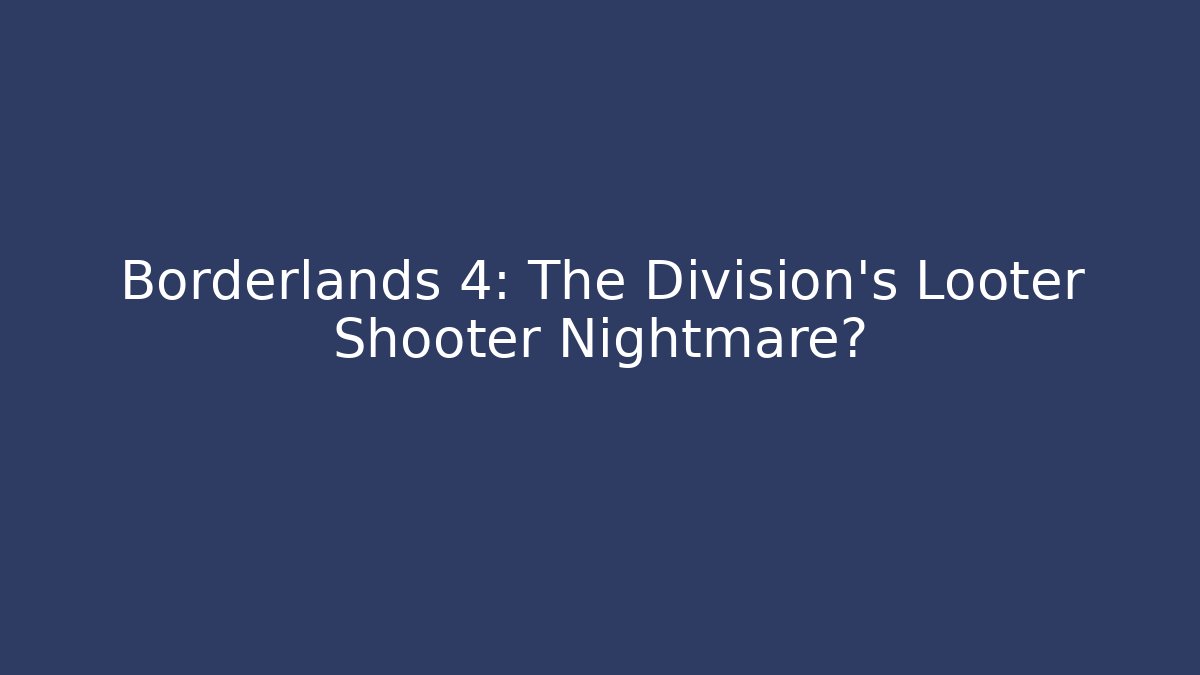 Borderlands 4: The Division's Looter Shooter Nightmare?