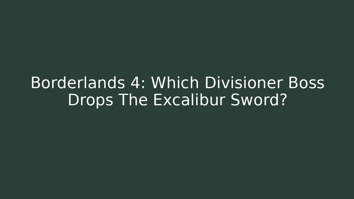 Borderlands 4: Which Divisioner Boss Drops The Excalibur Sword?
