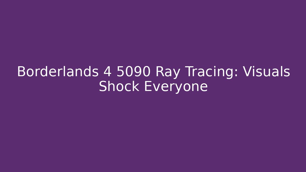 Borderlands 4 5090 Ray Tracing: Visuals Shock Everyone