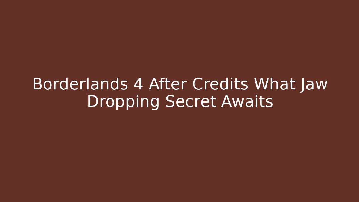 Borderlands 4 After Credits What Jaw Dropping Secret Awaits