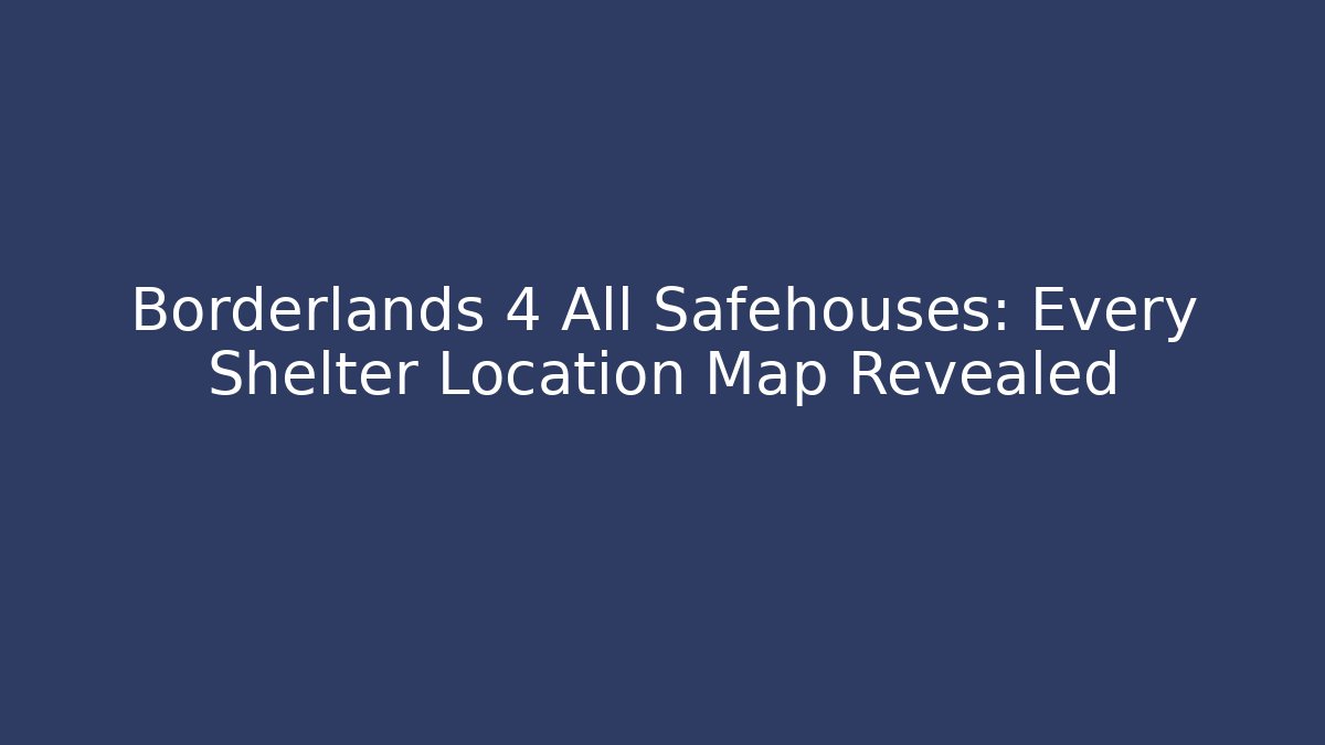 Borderlands 4 All Safehouses: Every Shelter Location Map Revealed
