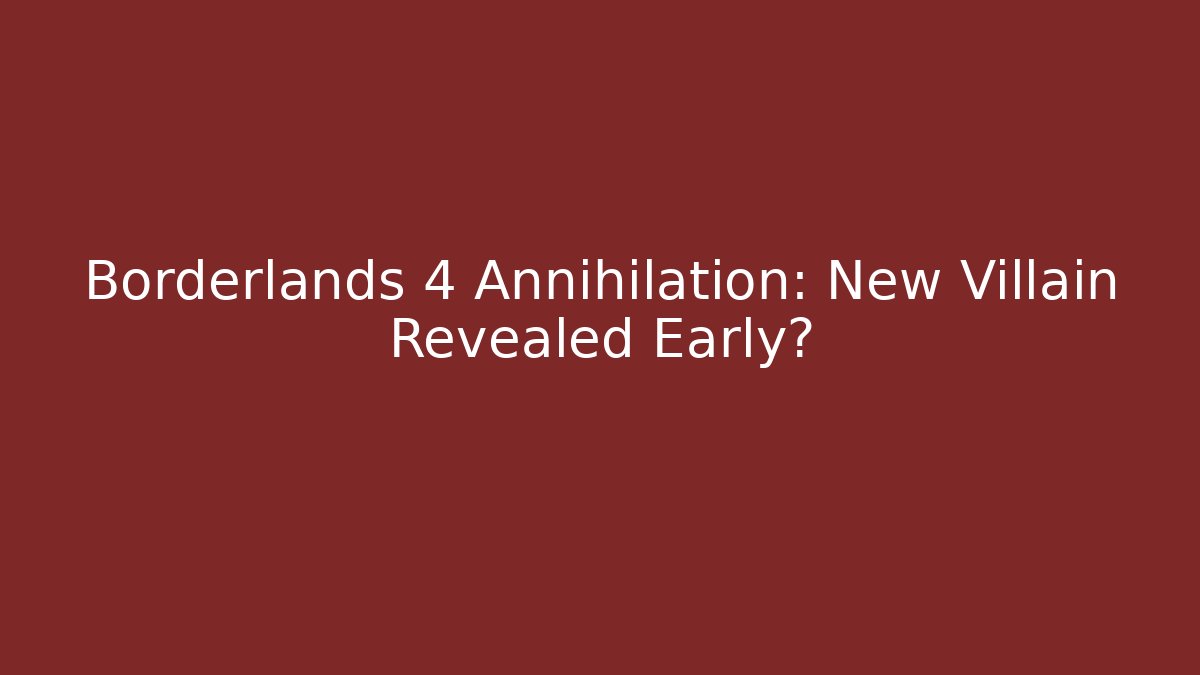 Borderlands 4 Annihilation: New Villain Revealed Early?