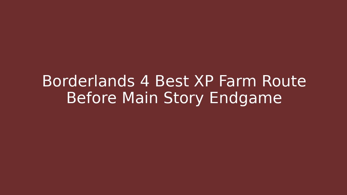 Borderlands 4 Best XP Farm Route Before Main Story Endgame
